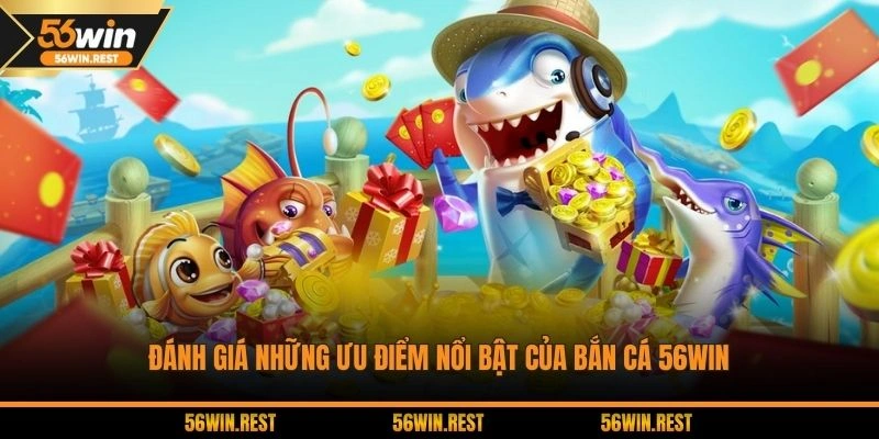 Ưu điểm nổi bật khi trải nghiệm săn cá tại 56Win