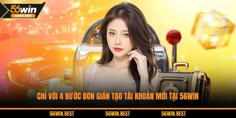 Chỉ với 4 bước đơn giản tạo tài khoản mới tại 56WIN