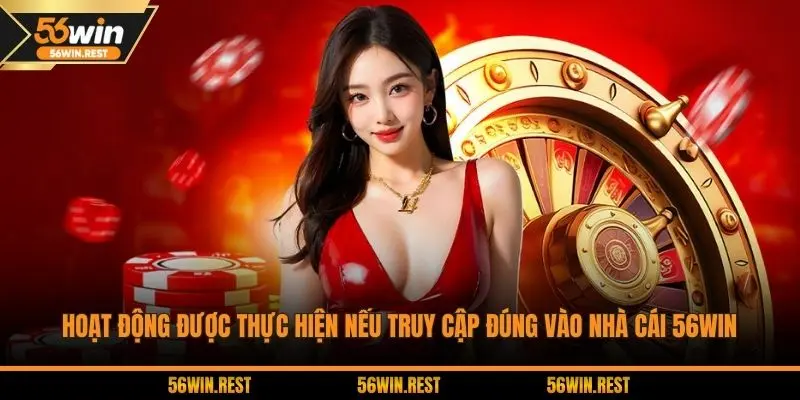 Hoạt động được thực hiện nếu truy cập đúng vào nhà cái 56WIN