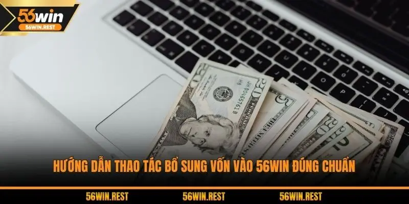 Hướng dẫn thao tác bổ sung vốn vào 56WIN đúng chuẩn