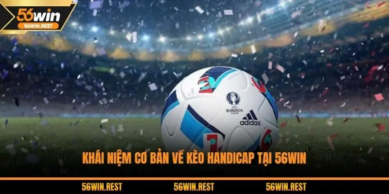 Khái niệm cơ bản về kèo Handicap tại 56WIN