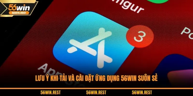 Lưu ý khi tải và cài đặt ứng dụng 56WIN suôn sẻ