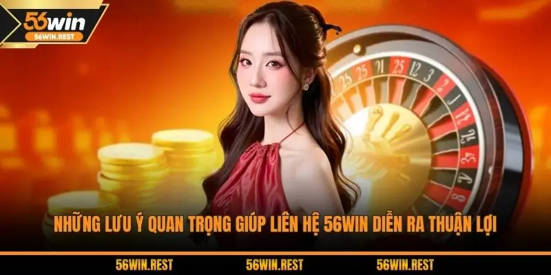 Những lưu ý quan trọng giúp liên hệ 56WIN diễn ra thuận lợi