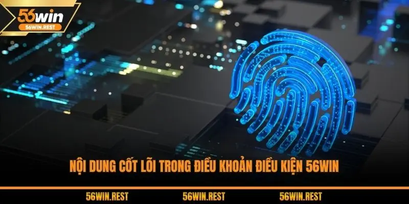 Nội dung cốt lõi trong điều khoản điều kiện 56WIN