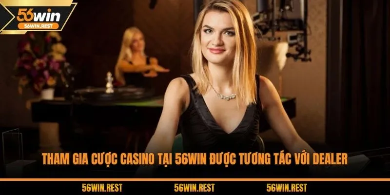  Tham gia cược casino tại 56Win được tương tác với dealer