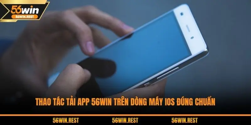 Thao tác tải app 56WIN trên dòng máy iOS đúng chuẩn