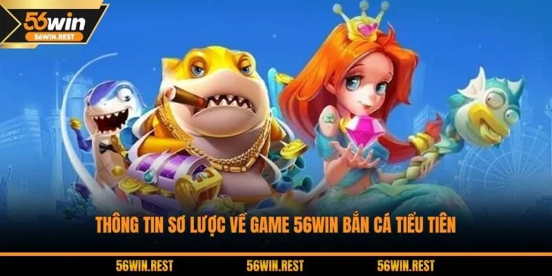 Thông tin sơ lược về game 56Win bắn cá tiểu tiên